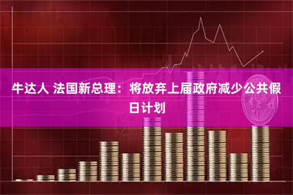 牛达人 法国新总理：将放弃上届政府减少公共假日计划
