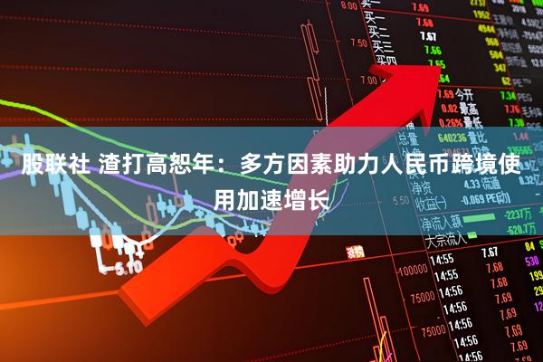 股联社 渣打高恕年：多方因素助力人民币跨境使用加速增长
