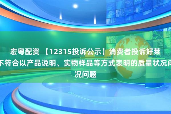 宏粤配资 【12315投诉公示】消费者投诉好莱客不符合以产品说明、实物样品等方式表明的质量状况问题