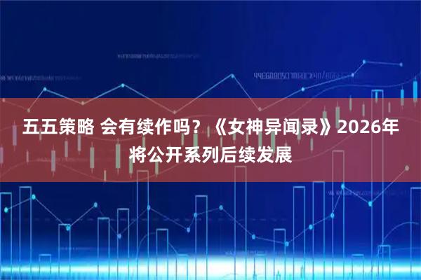 五五策略 会有续作吗？《女神异闻录》2026年将公开系列后续发展